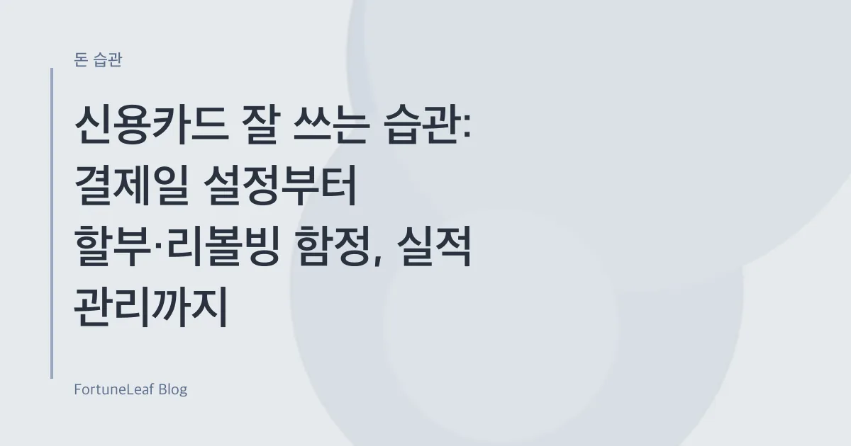 신용카드 잘 쓰는 습관: 결제일 설정부터 할부·리볼빙 함정, 실적 관리까지