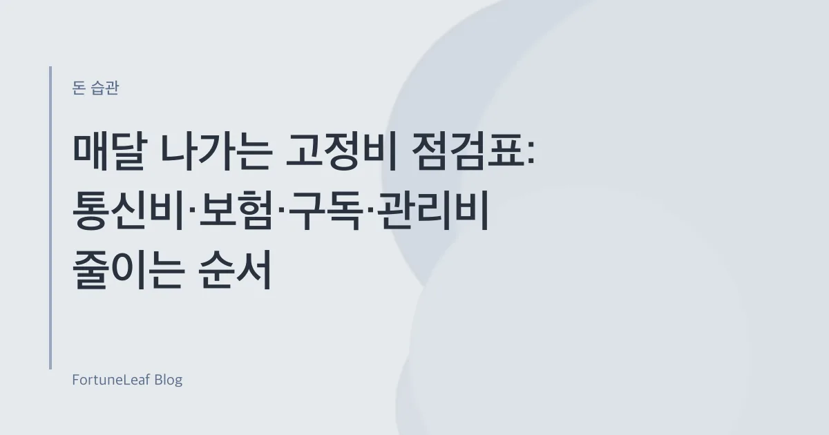 매달 나가는 고정비 점검표: 통신비·보험·구독·관리비 줄이는 순서